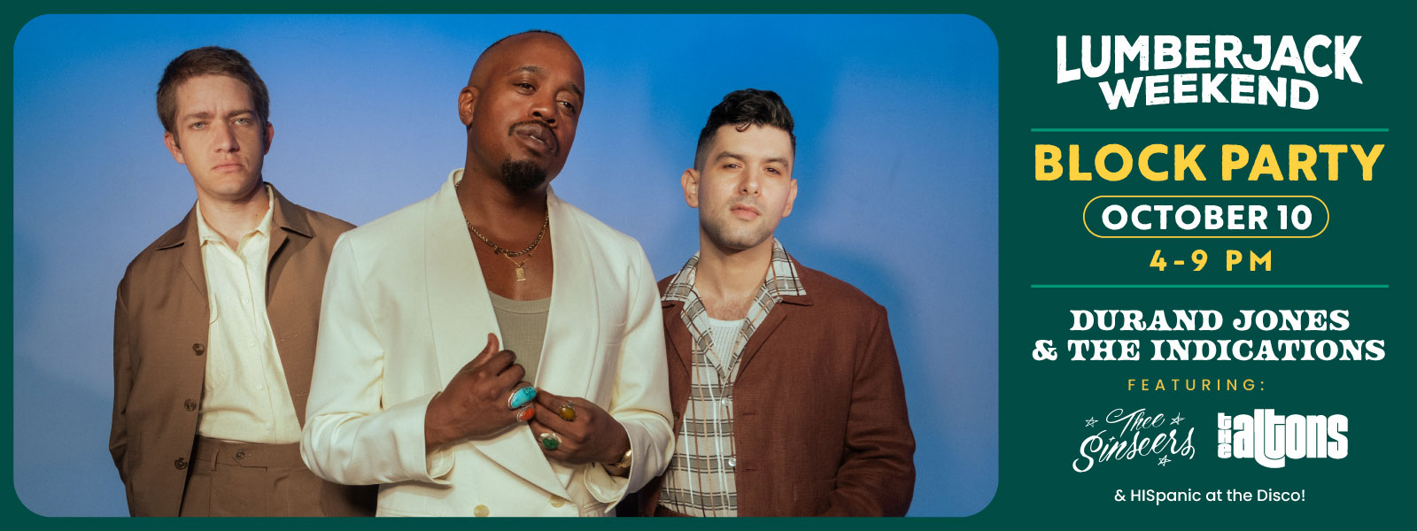 Lumberjack Weekend Block Party October 10, 4 - 9 p.m. Durand Jones & The Indications, Featuring: * Thee Sinseers, The Altons, & HISpanic at the Disco!
