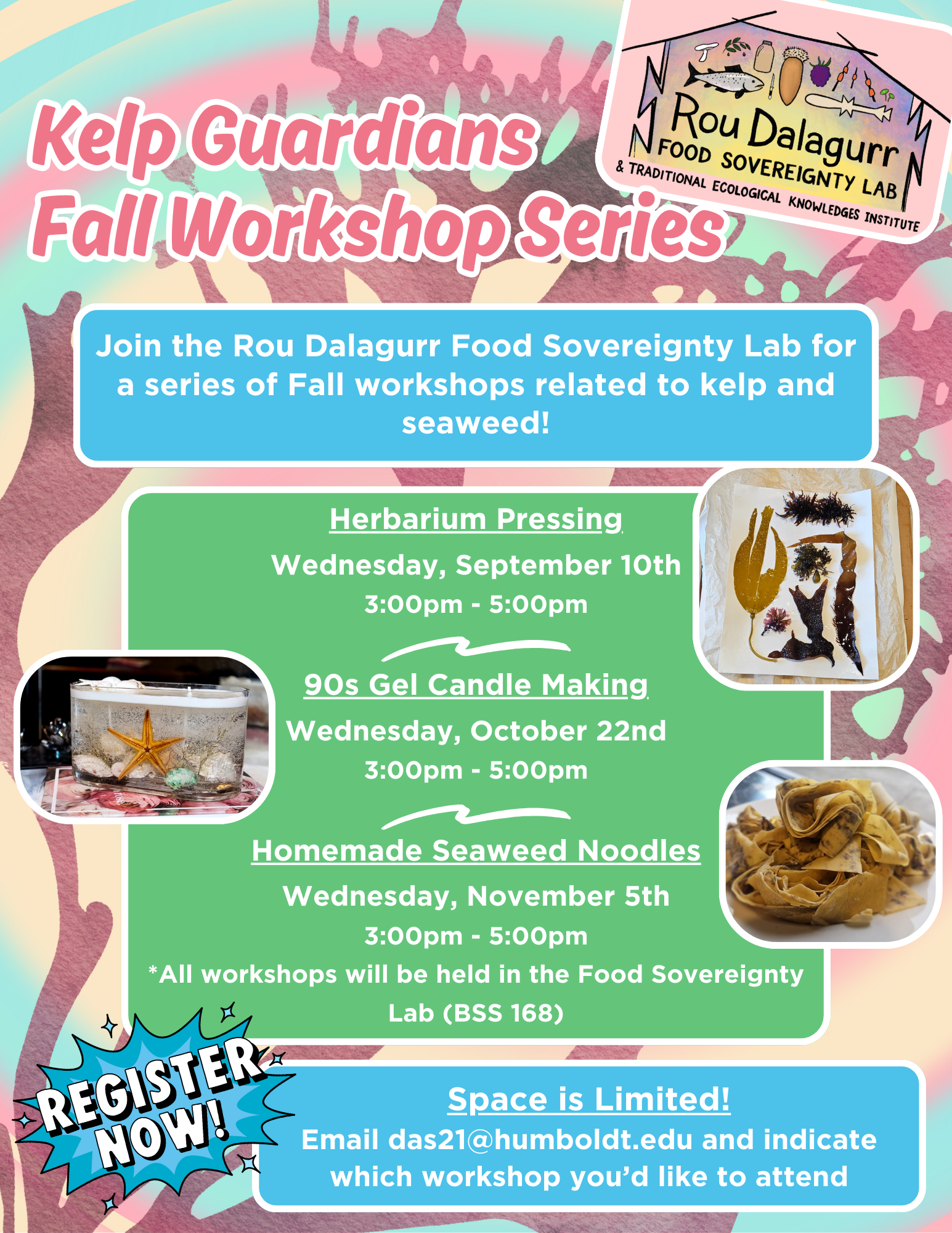 Flyer with the Fall 2025 Kelp Guardians Workshop Series: Join the Rou Dalagurr Food Sovereignty Lab for a series of Fall workshops related to kelp and seaweed! Herbarium Pressing Wednesday, September 10th 3:00pm - 5:00pm 90s Gel Candle Making Wednesday, October 22nd 3:00pm - 5:00pm Homemade Seaweed Noodles Wednesday, November 5th 3:00pm - 5:00pm *All workshops will be held in the Food Sovereignty Lab (BSS 168) Space is Limited! Email das21@humboldt.edu and indicate which workshop you’d like to attend