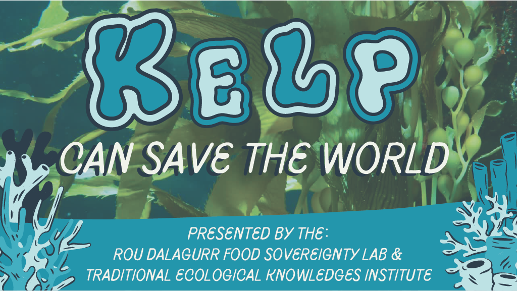Image of Kelp in the background with text on top: Kelp Can Save the World Presented by the: Rou Dalagurr Food Sovereingty Lab & Traditional Ecological Knowledges Institute